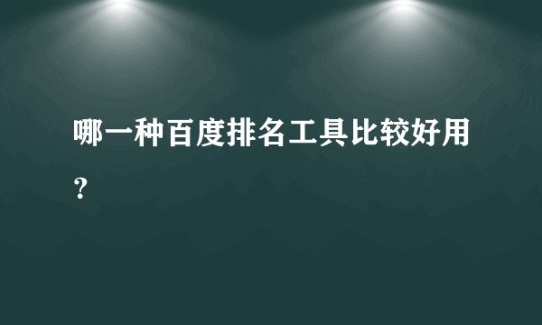 哪一种百度排名工具比较好用?