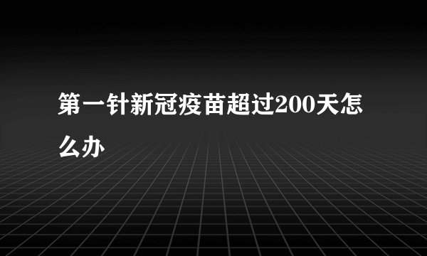 第一针新冠疫苗超过200天怎么办