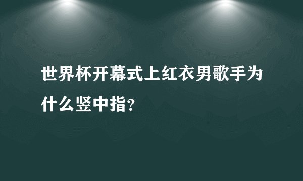 世界杯开幕式上红衣男歌手为什么竖中指？