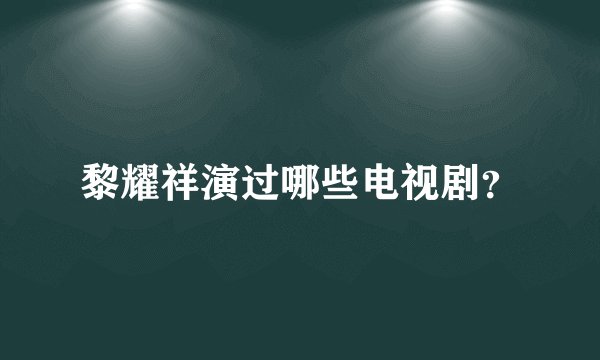 黎耀祥演过哪些电视剧?