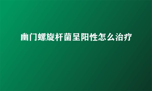 幽门螺旋杆菌呈阳性怎么治疗