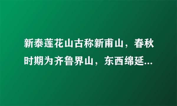 新泰莲花山古称新甫山，春秋时期为齐鲁界山，东西绵延15公里，总面积100平方公里，主峰天台峰海拔999米。这座新兴的集生态、休闲度假、佛教文化旅游于一体的风景区，作为世界地质公园、国家森林公园，自然景观独具特色，文化底蕴深厚，古迹遗址众多。历代雅士云集，留下大量的赞美诗篇。为使更多的人走近、认识这座名山，请你拟为她一句广告语。要求：语言简洁有文采，字数不超过30字。