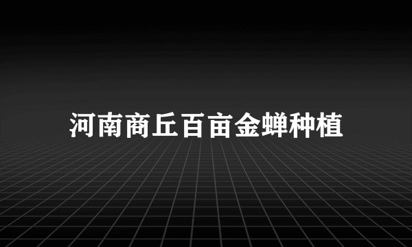 河南商丘百亩金蝉种植