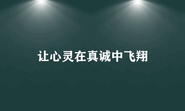 让心灵在真诚中飞翔