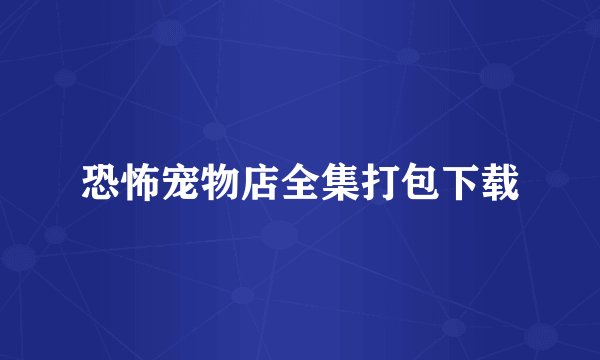 恐怖宠物店全集打包下载
