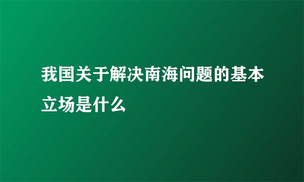 我国关于解决南海问题的基本立场是什么
