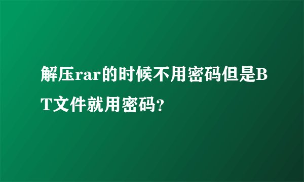 解压rar的时候不用密码但是BT文件就用密码？