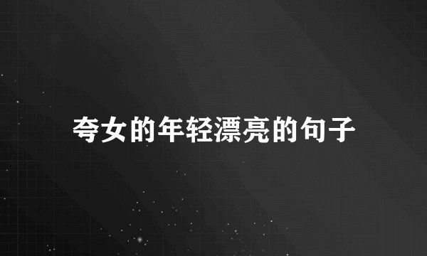 夸女的年轻漂亮的句子