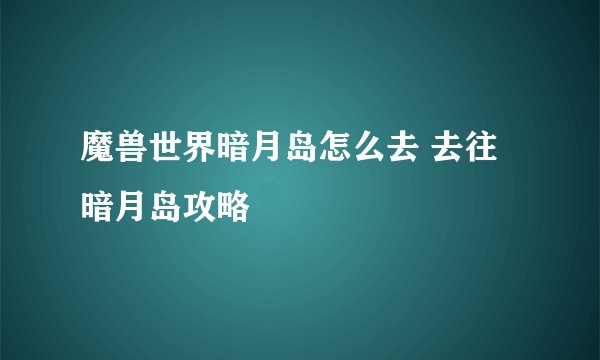 魔兽世界暗月岛怎么去 去往暗月岛攻略