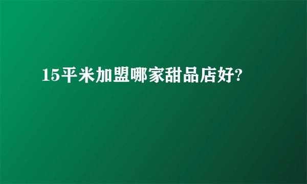 15平米加盟哪家甜品店好?