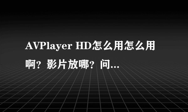 AVPlayer HD怎么用怎么用啊？影片放哪？问题已经解决
