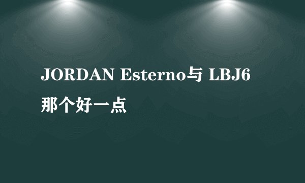 JORDAN Esterno与 LBJ6那个好一点