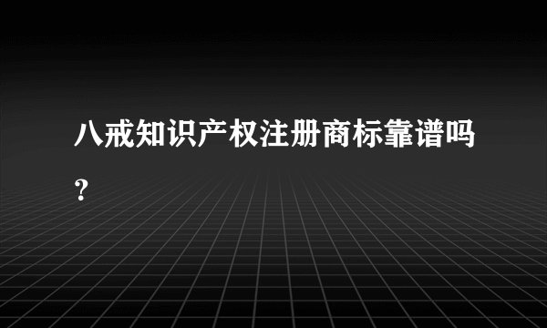 八戒知识产权注册商标靠谱吗？