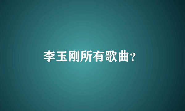 李玉刚所有歌曲？