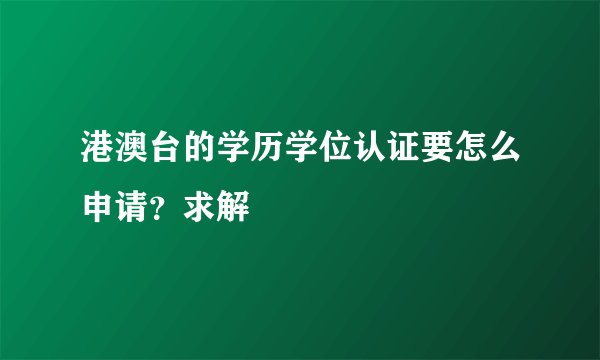 港澳台的学历学位认证要怎么申请?求解