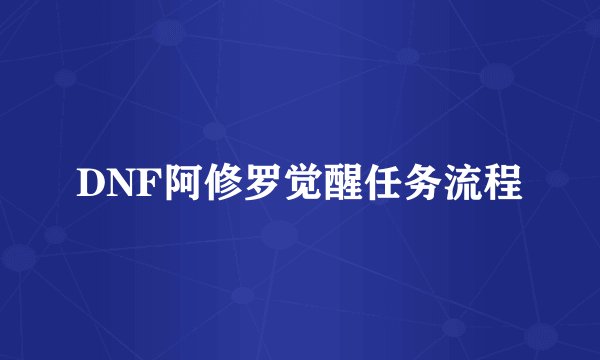 DNF阿修罗觉醒任务流程