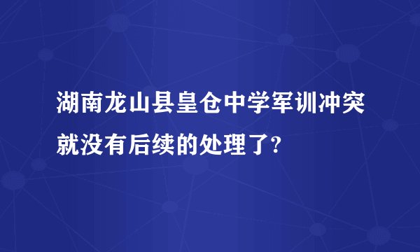 湖南龙山县皇仓中学军训冲突就没有后续的处理了?