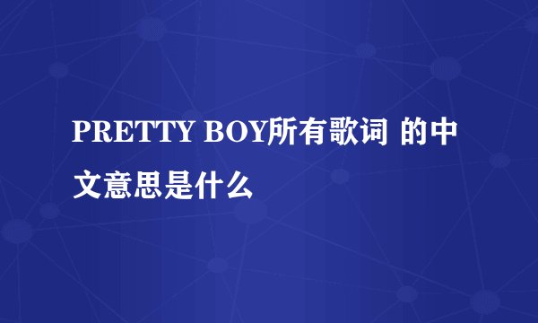PRETTY BOY所有歌词 的中文意思是什么