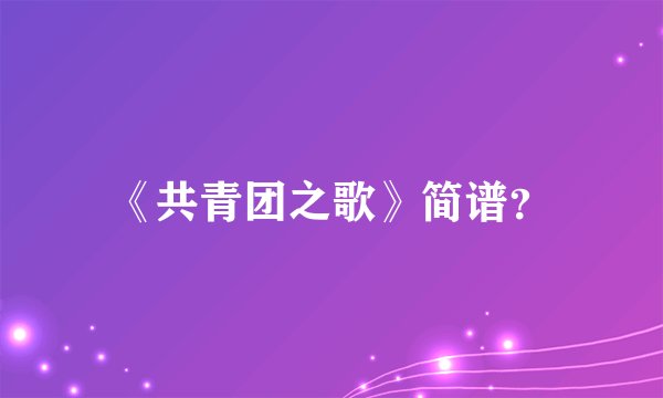 《共青团之歌》简谱？