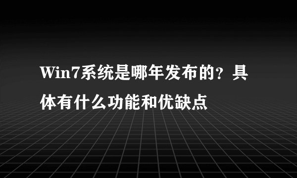 Win7系统是哪年发布的?具体有什么功能和优缺点