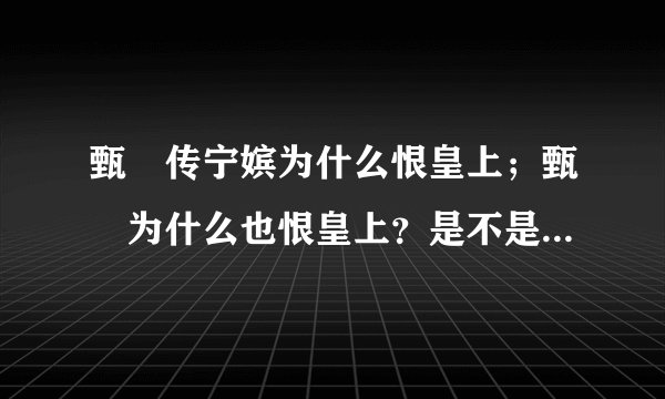 甄嬛传宁嫔为什么恨皇上;甄嬛为什么也恨皇上?是不是祺嫔和甄嬛之前很要好?