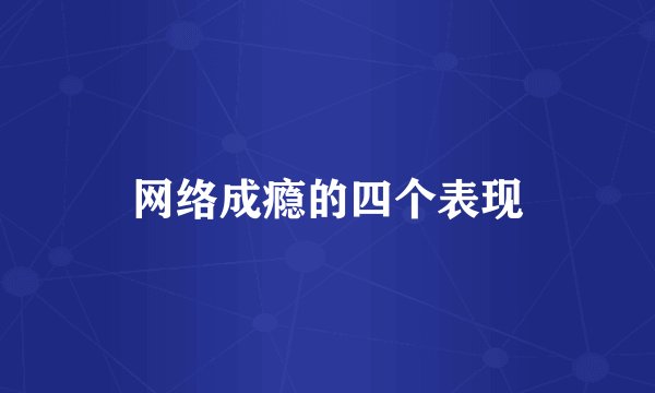 网络成瘾的四个表现