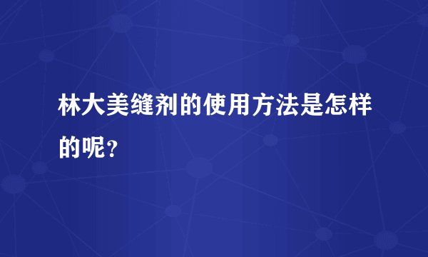 林大美缝剂的使用方法是怎样的呢？
