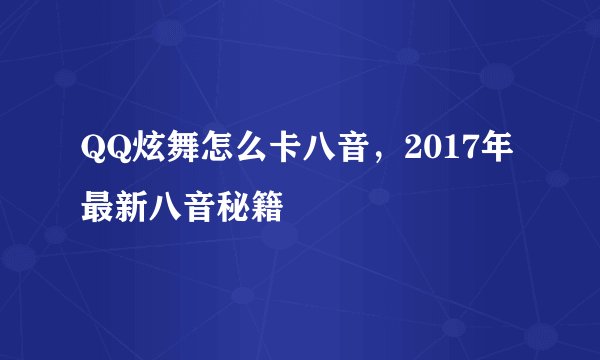 QQ炫舞怎么卡八音，2017年最新八音秘籍