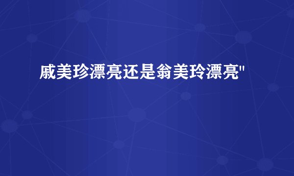 戚美珍漂亮还是翁美玲漂亮
