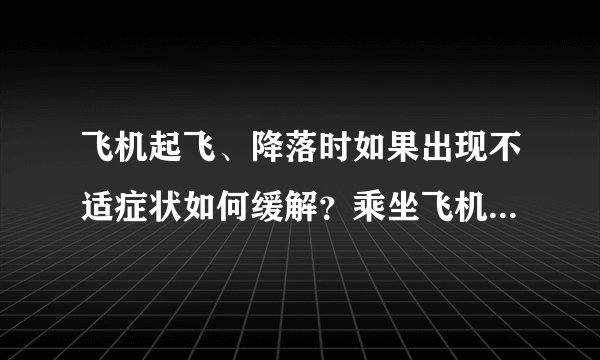 飞机起飞、降落时如果出现不适症状如何缓解？乘坐飞机时蚂蚁庄园今日答案