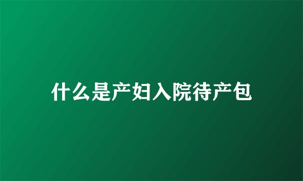 什么是产妇入院待产包
