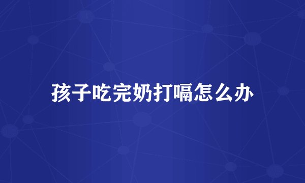 孩子吃完奶打嗝怎么办
