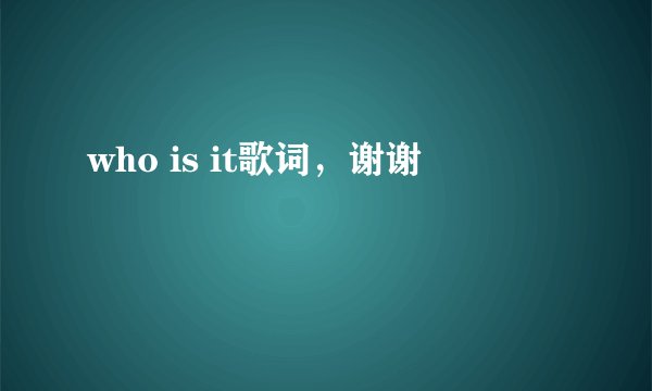 who is it歌词，谢谢