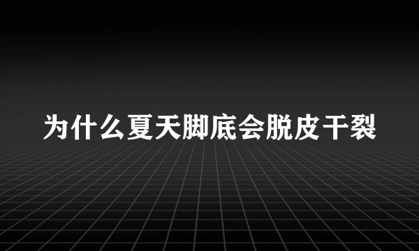 为什么夏天脚底会脱皮干裂