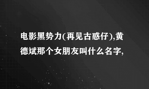 电影黑势力(再见古惑仔),黄德斌那个女朋友叫什么名字,