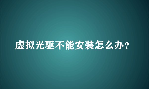 虚拟光驱不能安装怎么办?