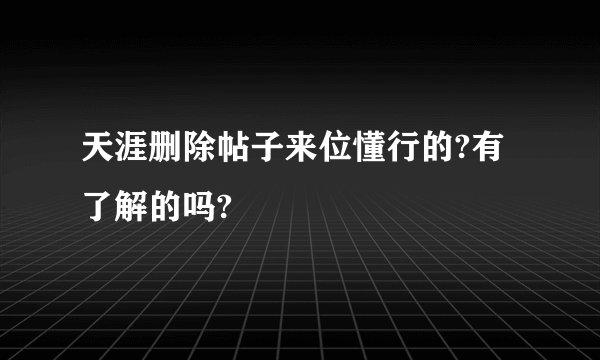 天涯删除帖子来位懂行的?有了解的吗?