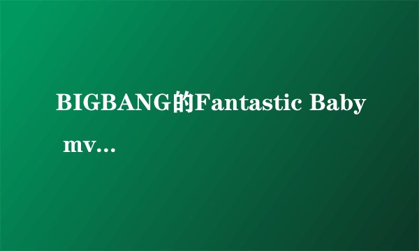 BIGBANG的Fantastic Baby mv中这几个人分别是谁？