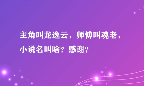 主角叫龙逸云，师傅叫魂老，小说名叫啥？感谢？
