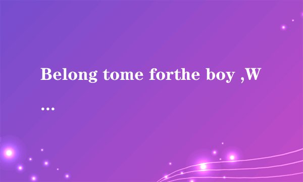 Belong tome forthe boy ,Where are you?什么意思
