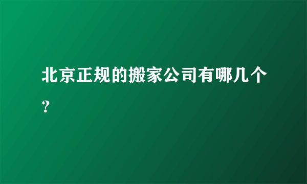 北京正规的搬家公司有哪几个？