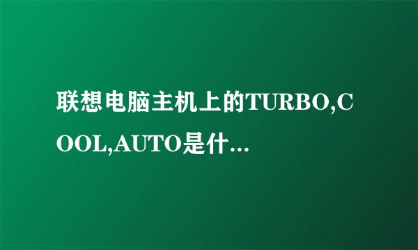 联想电脑主机上的TURBO,COOL,AUTO是什么意思?