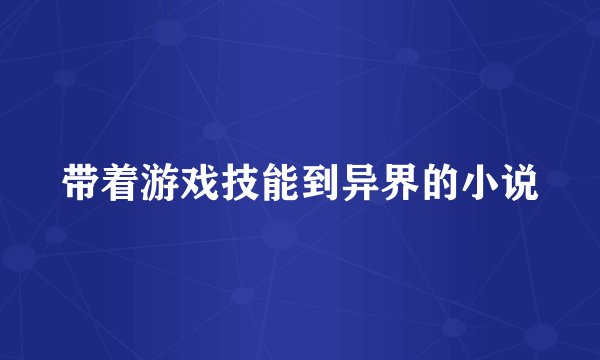 带着游戏技能到异界的小说