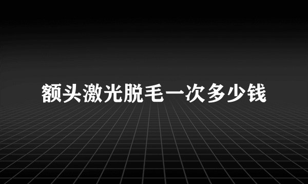额头激光脱毛一次多少钱