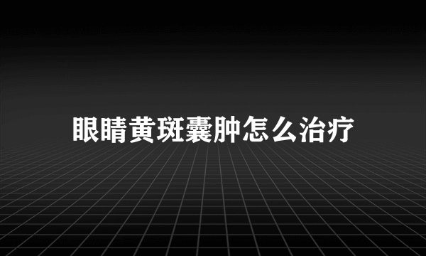 眼睛黄斑囊肿怎么治疗
