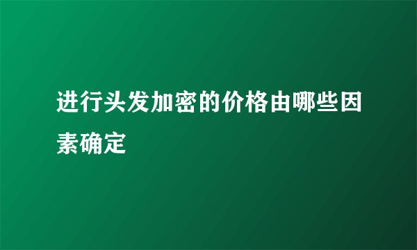 进行头发加密的价格由哪些因素确定