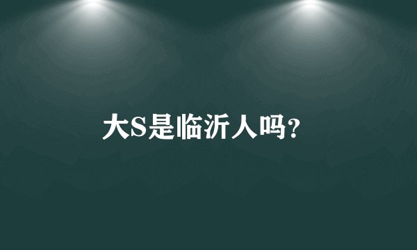 大S是临沂人吗？