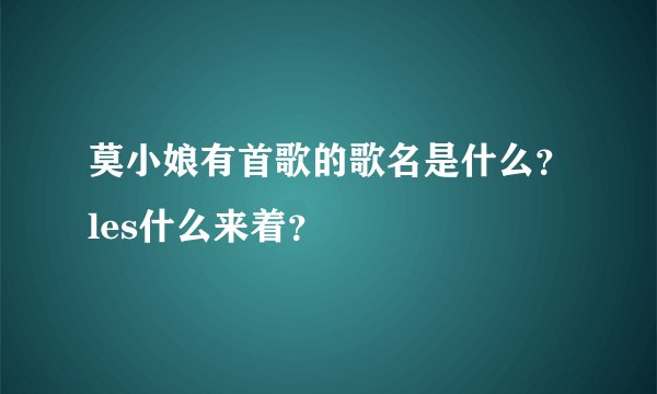 莫小娘有首歌的歌名是什么？les什么来着？