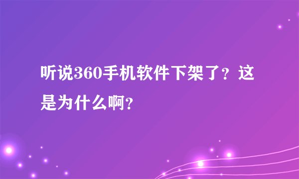 听说360手机软件下架了？这是为什么啊？