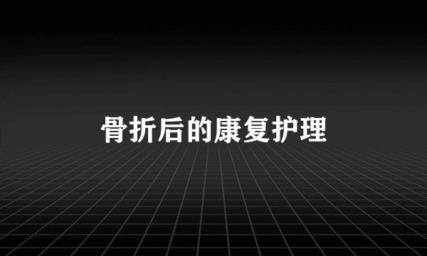 骨折后的康复护理